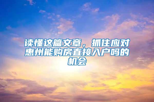 读懂这篇文章，抓住应对惠州能购房直接入户吗的机会