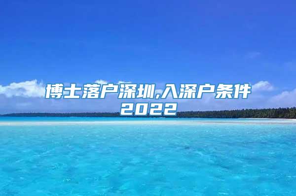 博士落户深圳,入深户条件2022