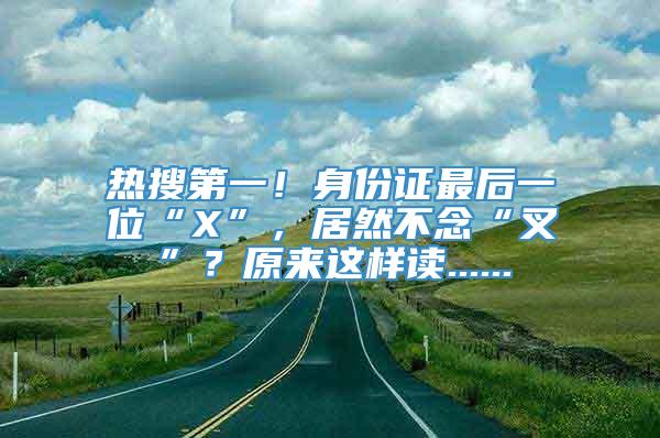 热搜第一！身份证最后一位“X”，居然不念“叉”？原来这样读......