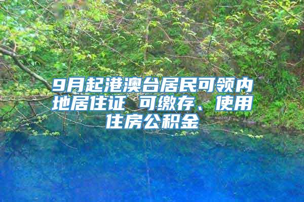 9月起港澳台居民可领内地居住证 可缴存、使用住房公积金