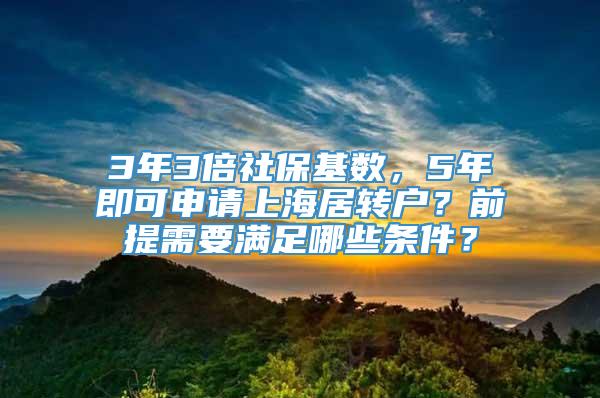 3年3倍社保基数，5年即可申请上海居转户？前提需要满足哪些条件？