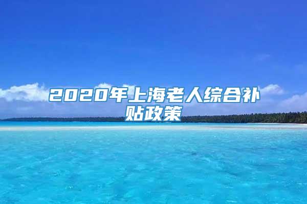 2020年上海老人综合补贴政策