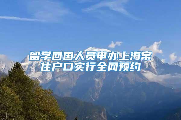 留学回国人员申办上海常住户口实行全网预约