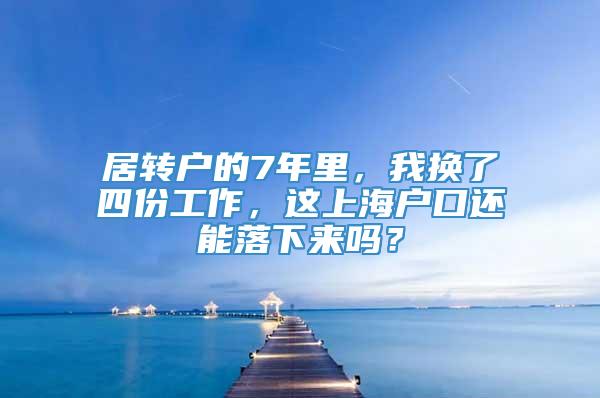 居转户的7年里，我换了四份工作，这上海户口还能落下来吗？