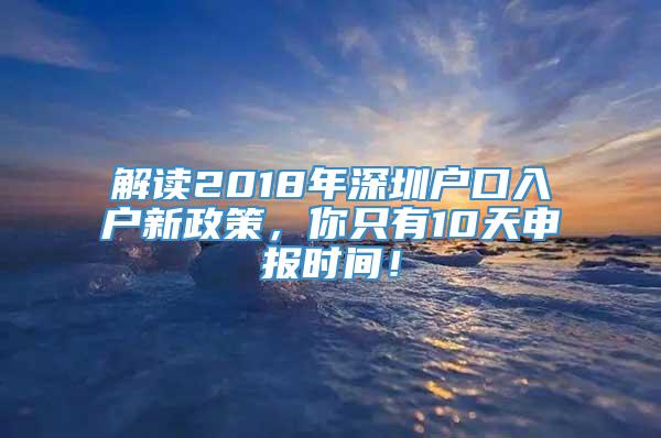 解读2018年深圳户口入户新政策，你只有10天申报时间！