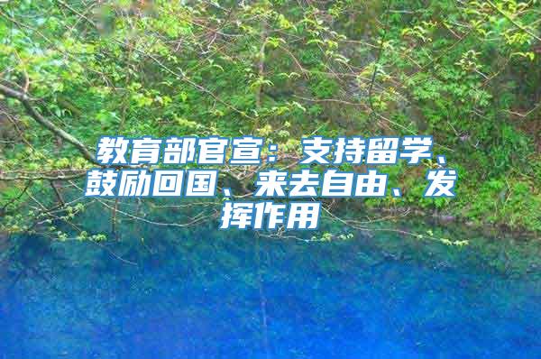 教育部官宣：支持留学、鼓励回国、来去自由、发挥作用