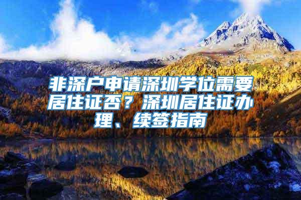 非深户申请深圳学位需要居住证否？深圳居住证办理、续签指南