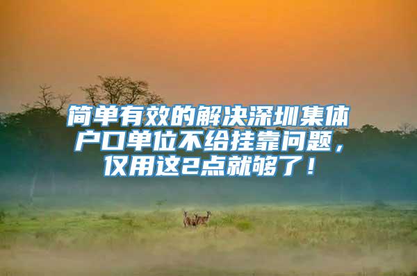 简单有效的解决深圳集体户口单位不给挂靠问题，仅用这2点就够了！