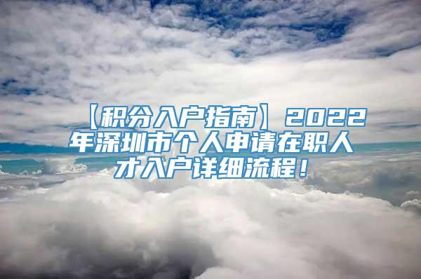 【积分入户指南】2022年深圳市个人申请在职人才入户详细流程！