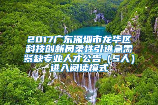 2017广东深圳市龙华区科技创新局柔性引进急需紧缺专业人才公告（5人）进入阅读模式