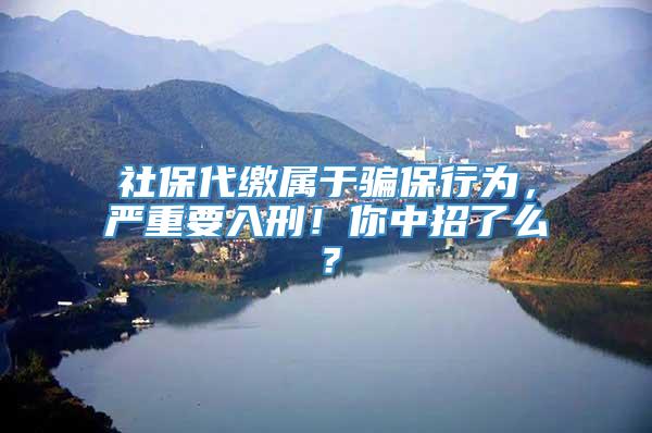 社保代缴属于骗保行为，严重要入刑！你中招了么？