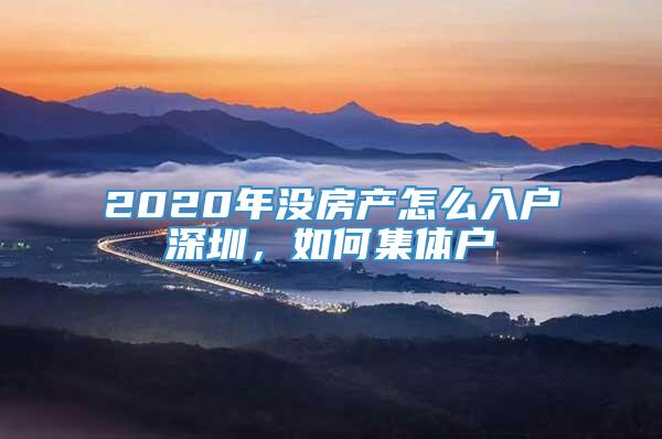 2020年没房产怎么入户深圳，如何集体户