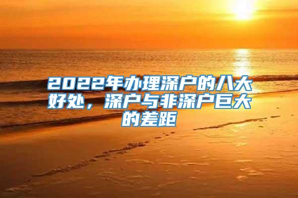 2022年办理深户的八大好处，深户与非深户巨大的差距