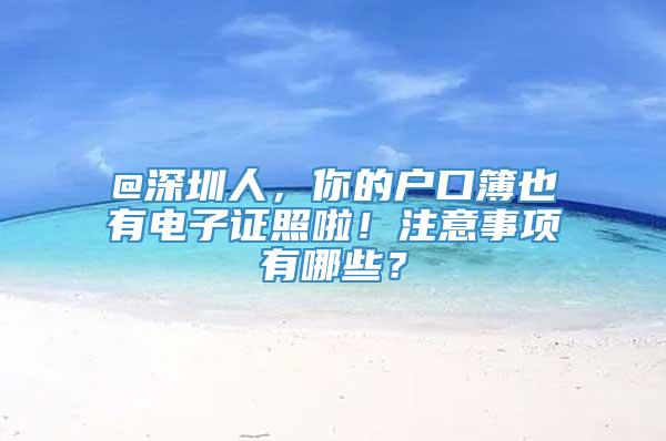 @深圳人，你的户口簿也有电子证照啦！注意事项有哪些？