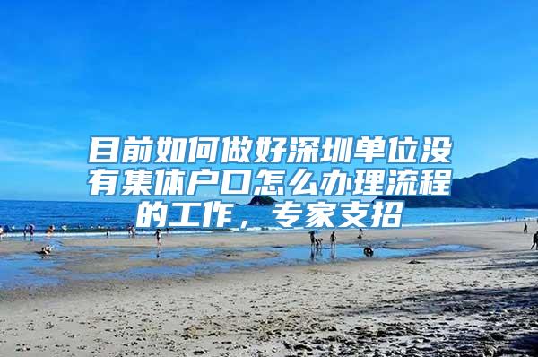 目前如何做好深圳单位没有集体户口怎么办理流程的工作，专家支招