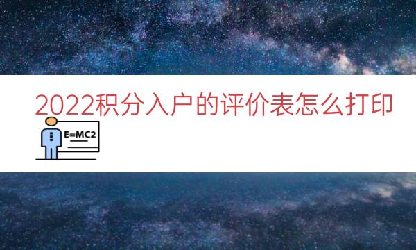 2022积分入户的评价表怎么打印（积分入户怎么办理）