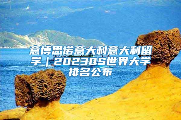 意博思诺意大利意大利留学｜2023QS世界大学排名公布