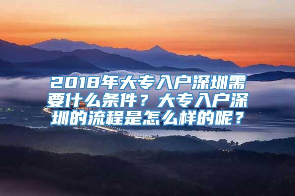 2018年大专入户深圳需要什么条件？大专入户深圳的流程是怎么样的呢？