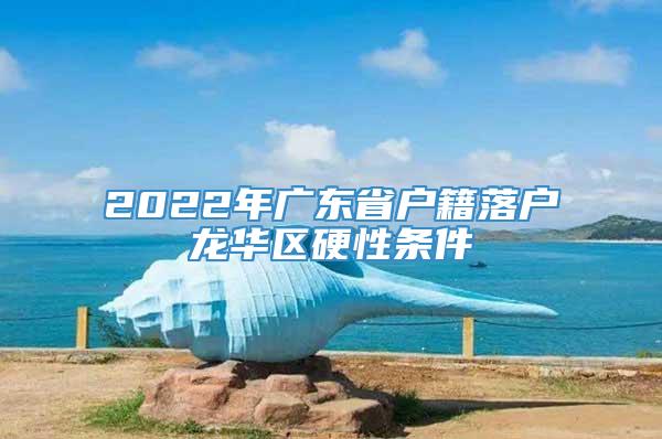 2022年广东省户籍落户龙华区硬性条件