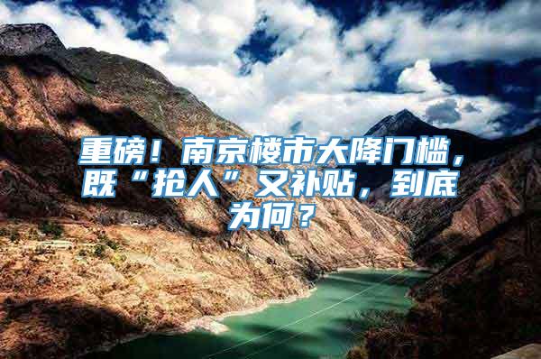 重磅！南京楼市大降门槛，既“抢人”又补贴，到底为何？