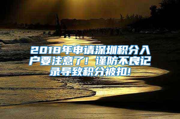 2018年申请深圳积分入户要注意了! 谨防不良记录导致积分被扣!