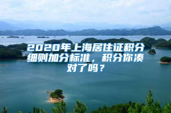 2020年上海居住证积分细则加分标准，积分你凑对了吗？