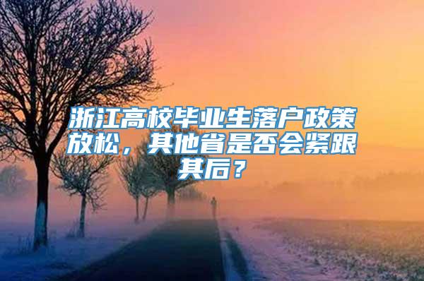 浙江高校毕业生落户政策放松，其他省是否会紧跟其后？