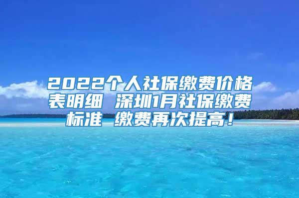 2022个人社保缴费价格表明细 深圳1月社保缴费标准 缴费再次提高！