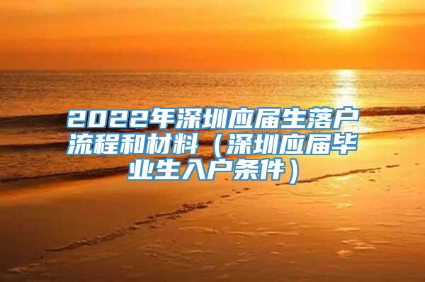 2022年深圳应届生落户流程和材料（深圳应届毕业生入户条件）