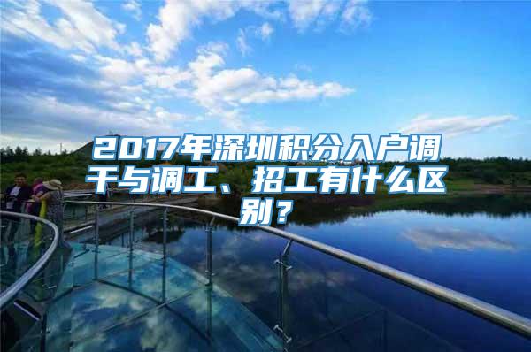 2017年深圳积分入户调干与调工、招工有什么区别？