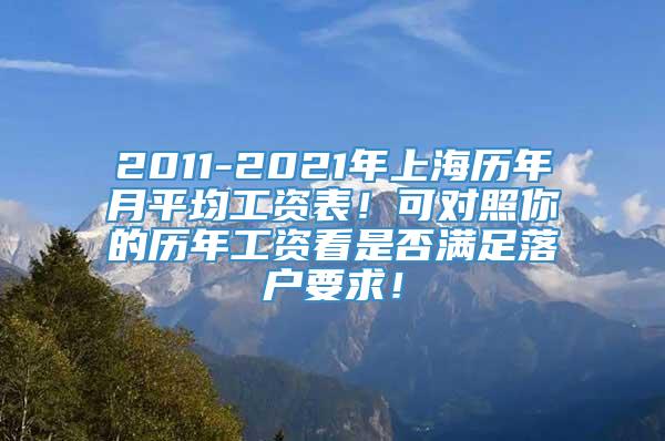 2011-2021年上海历年月平均工资表！可对照你的历年工资看是否满足落户要求！