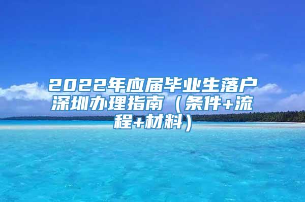 2022年应届毕业生落户深圳办理指南（条件+流程+材料）