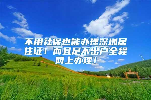 不用社保也能办理深圳居住证！而且足不出户全程网上办理！