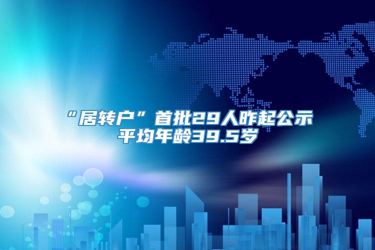 “居转户”首批29人昨起公示 平均年龄39.5岁
