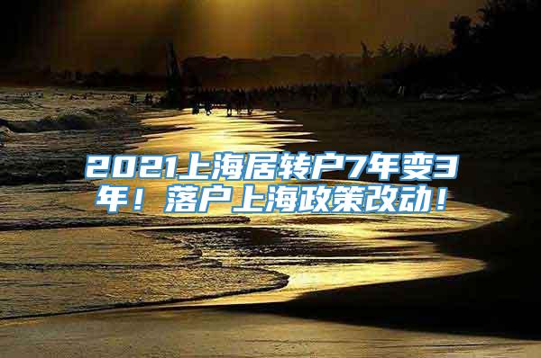 2021上海居转户7年变3年！落户上海政策改动！