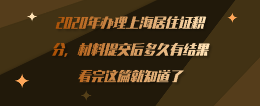 2020年办理上海居住证积分，材料提交后多久有结果？看完这篇就知道了