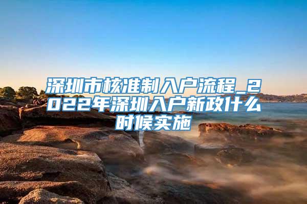 深圳市核准制入户流程_2022年深圳入户新政什么时候实施