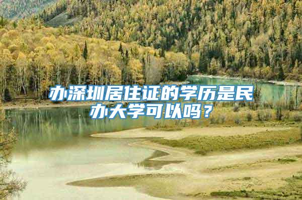 办深圳居住证的学历是民办大学可以吗？