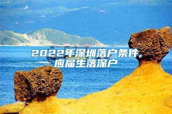 2022年深圳落户条件,应届生落深户