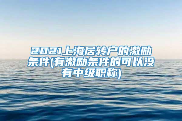 2021上海居转户的激励条件(有激励条件的可以没有中级职称)