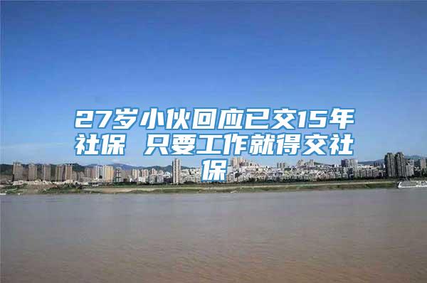 27岁小伙回应已交15年社保 只要工作就得交社保