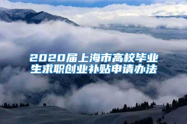 2020届上海市高校毕业生求职创业补贴申请办法