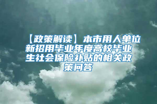 【政策解读】本市用人单位新招用毕业年度高校毕业生社会保险补贴的相关政策问答