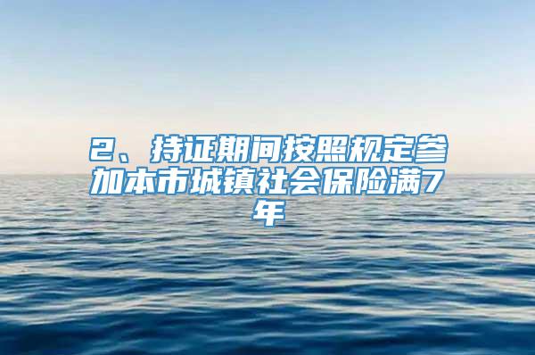 2、持证期间按照规定参加本市城镇社会保险满7年