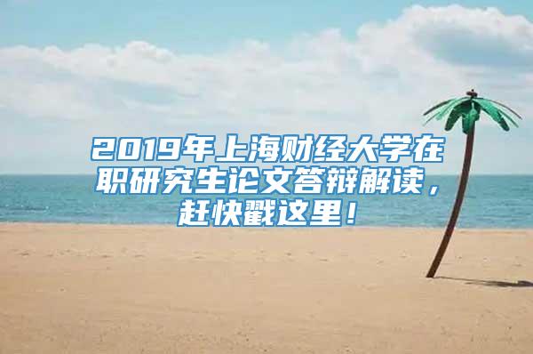 2019年上海财经大学在职研究生论文答辩解读，赶快戳这里！