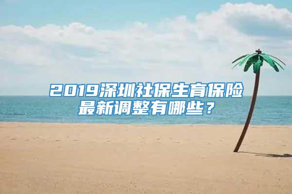 2019深圳社保生育保险最新调整有哪些？