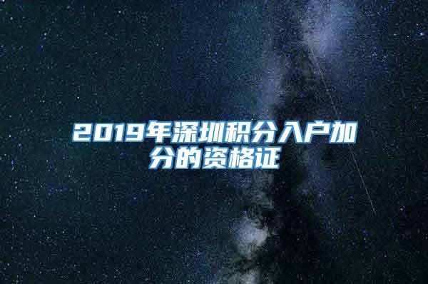 2019年深圳积分入户加分的资格证