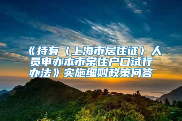 《持有〈上海市居住证〉人员申办本市常住户口试行办法》实施细则政策问答