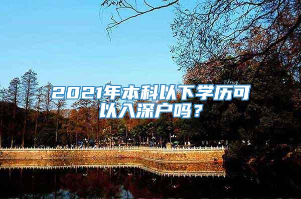 2021年本科以下学历可以入深户吗？