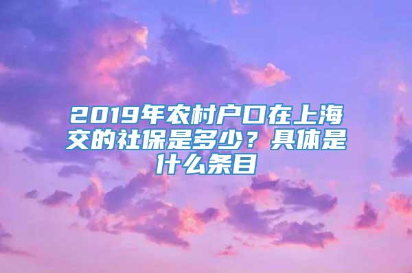 2019年农村户口在上海交的社保是多少？具体是什么条目